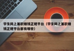 学生网上兼职赚钱正规平台（学生网上兼职赚钱正规平台都有哪些）