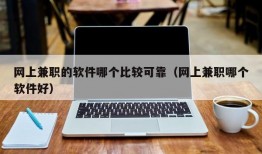 网上兼职的软件哪个比较可靠（网上兼职哪个软件好）