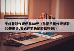 手机兼职代玩伊单60元（急招手机代玩兼职50元佣金,宝妈在家也能轻松赚钱!）