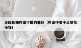 正规长期在家可做的兼职（在家待着干点啥能挣钱）