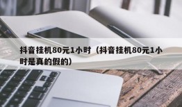 抖音挂机80元1小时（抖音挂机80元1小时是真的假的）