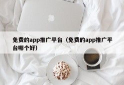 免费的app推广平台（免费的app推广平台哪个好）