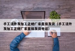 手工活外发加工正规厂家直接发货（手工活外发加工正规厂家直接发货电话）