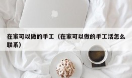 在家可以做的手工（在家可以做的手工活怎么联系）