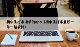 初中生打字接单的app（初中生打字兼职一单一结软件）