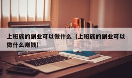 上班族的副业可以做什么（上班族的副业可以做什么赚钱）