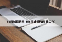 58同城招聘网（58同城招聘网 找工作）