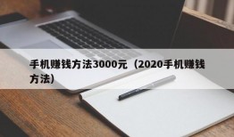 手机赚钱方法3000元（2020手机赚钱方法）