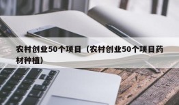 农村创业50个项目（农村创业50个项目药材种植）