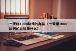 一天赚1000块钱的办法（一天赚1000块钱的办法是什么）