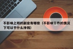 不影响上班的副业有哪些（不影响工作的情况下可以干什么挣钱）