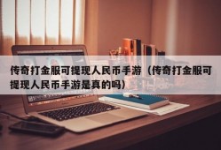 传奇打金服可提现人民币手游（传奇打金服可提现人民币手游是真的吗）