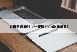 如何免费赚钱（一天挣5000块钱捕鱼）