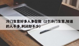 冷门生意好多人多在做（2个冷门生意,知道的人不多,利润却不少）