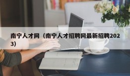 南宁人才网（南宁人才招聘网最新招聘2023）