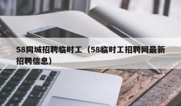 58同城招聘临时工（58临时工招聘网最新招聘信息）