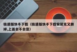 极速版快手下载（极速版快手下载安装完又删掉,上面会不会显）