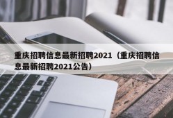 重庆招聘信息最新招聘2021（重庆招聘信息最新招聘2021公告）