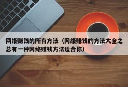 网络赚钱的所有方法（网络赚钱的方法大全之总有一种网络赚钱方法适合你）