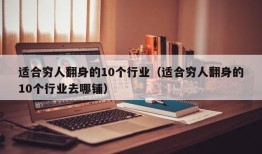 适合穷人翻身的10个行业（适合穷人翻身的10个行业去哪铺）