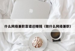 什么网络兼职靠谱还赚钱（做什么网络兼职）