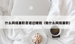 什么网络兼职靠谱还赚钱（做什么网络兼职）