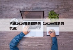 杭州1010兼职招聘网（10100兼职网杭州）