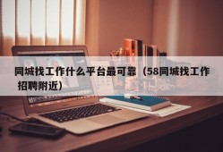 同城找工作什么平台最可靠（58同城找工作 招聘附近）