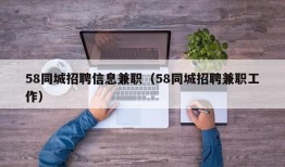 58同城招聘信息兼职（58同城招聘兼职工作）