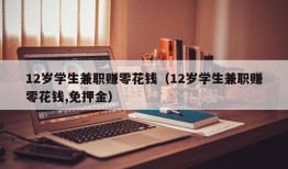 12岁学生兼职赚零花钱（12岁学生兼职赚零花钱,免押金）