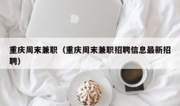 重庆周末兼职（重庆周末兼职招聘信息最新招聘）