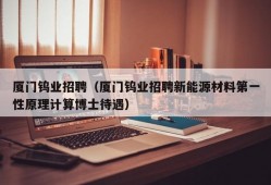 厦门钨业招聘（厦门钨业招聘新能源材料第一性原理计算博士待遇）