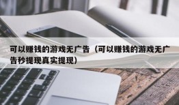 可以赚钱的游戏无广告（可以赚钱的游戏无广告秒提现真实提现）