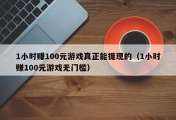 1小时赚100元游戏真正能提现的（1小时赚100元游戏无门槛）