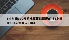 1小时赚100元游戏真正能提现的（1小时赚100元游戏无门槛）