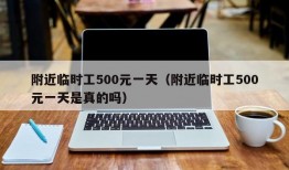 附近临时工500元一天（附近临时工500元一天是真的吗）