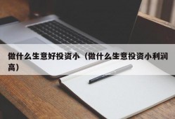 做什么生意好投资小（做什么生意投资小利润高）