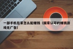 一部手机在家怎么能赚钱（国家认可的赚钱游戏无广告）