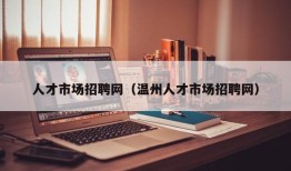 人才市场招聘网（温州人才市场招聘网）