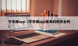 学生赚app（学生赚app是真的吗安全吗）