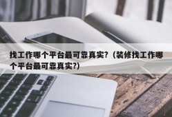 找工作哪个平台最可靠真实?（装修找工作哪个平台最可靠真实?）