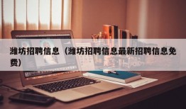 潍坊招聘信息（潍坊招聘信息最新招聘信息免费）