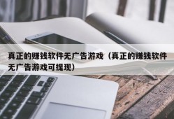 真正的赚钱软件无广告游戏（真正的赚钱软件无广告游戏可提现）