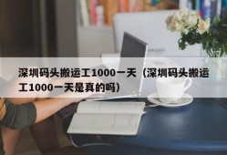 深圳码头搬运工1000一天（深圳码头搬运工1000一天是真的吗）