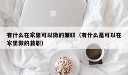 有什么在家里可以做的兼职（有什么是可以在家里做的兼职）