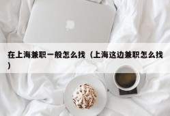 在上海兼职一般怎么找（上海这边兼职怎么找）