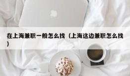 在上海兼职一般怎么找（上海这边兼职怎么找）