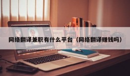 网络翻译兼职有什么平台（网络翻译赚钱吗）