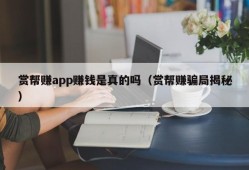 赏帮赚app赚钱是真的吗（赏帮赚骗局揭秘）