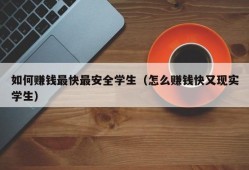 如何赚钱最快最安全学生（怎么赚钱快又现实学生）